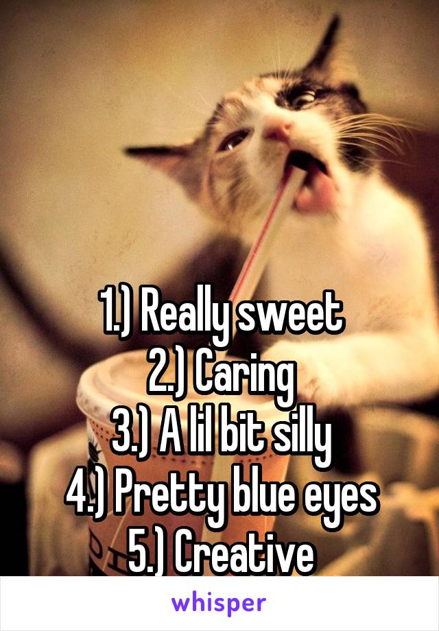 



1.) Really sweet
2.) Caring
3.) A lil bit silly
4.) Pretty blue eyes
5.) Creative