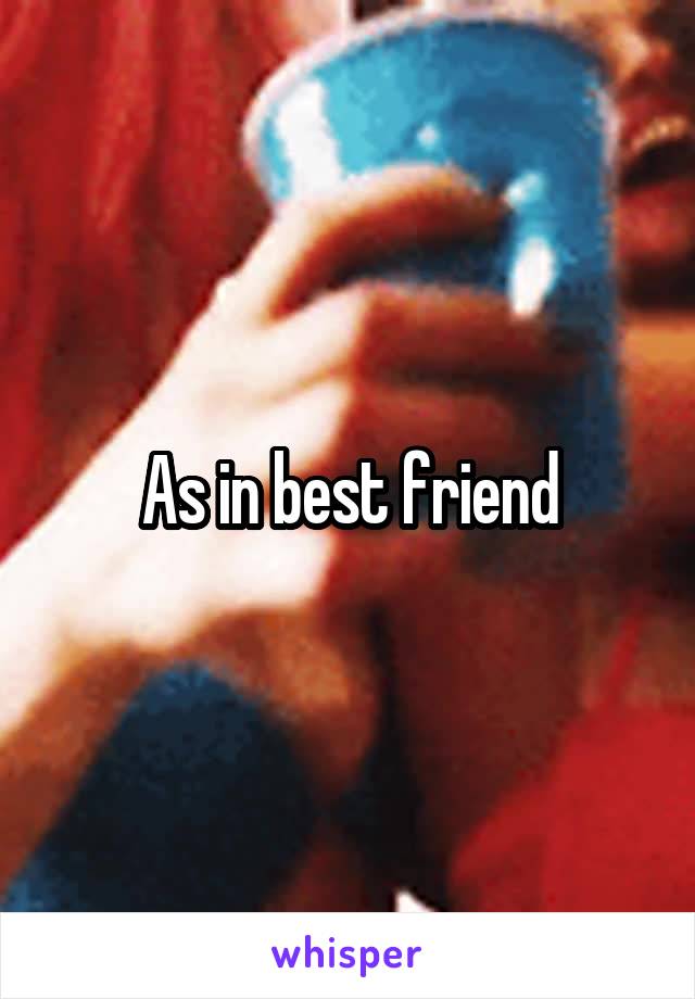 As in best friend