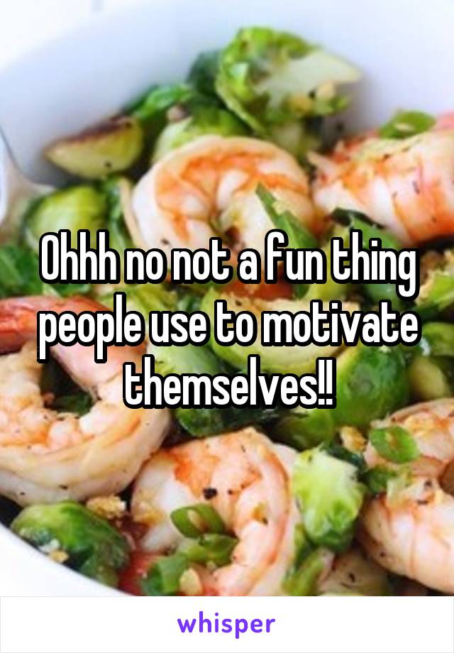 Ohhh no not a fun thing people use to motivate themselves!!