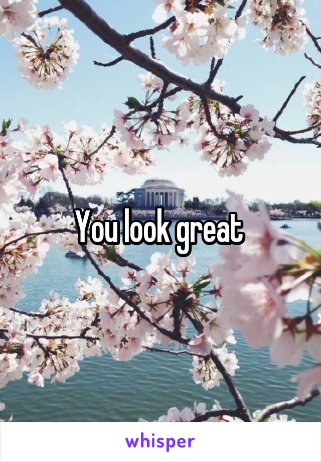 You look great 