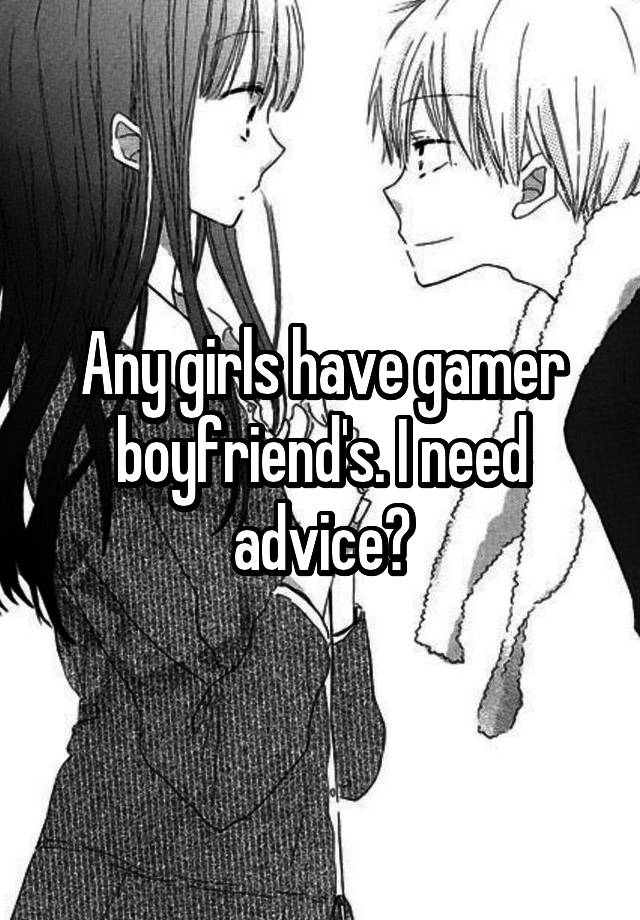 Any girls have gamer boyfriend's. I need advice?