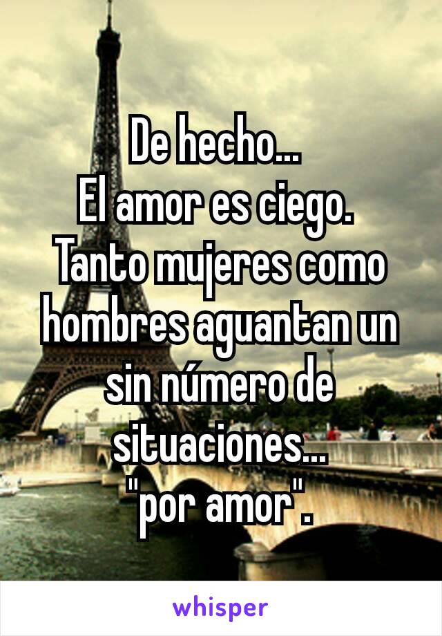 De hecho... 
El amor es ciego. 
Tanto mujeres como hombres aguantan un sin número de situaciones...
"por amor".