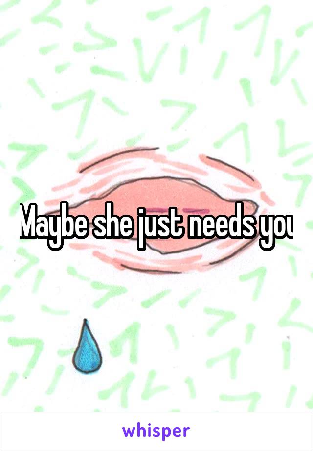 Maybe she just needs you