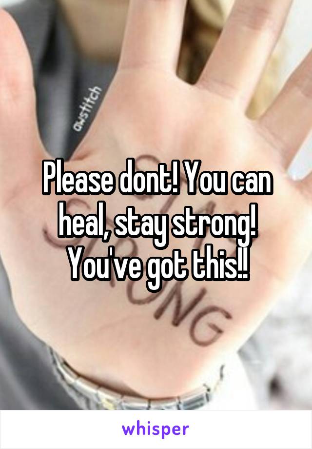 Please dont! You can heal, stay strong! You've got this!!