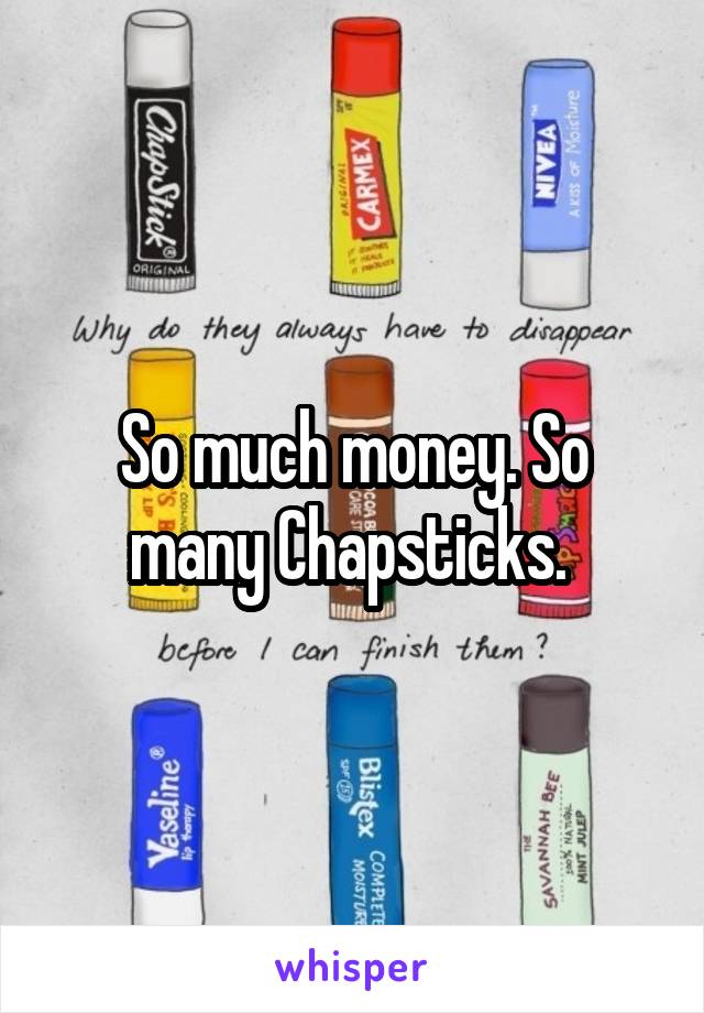 So much money. So many Chapsticks. 