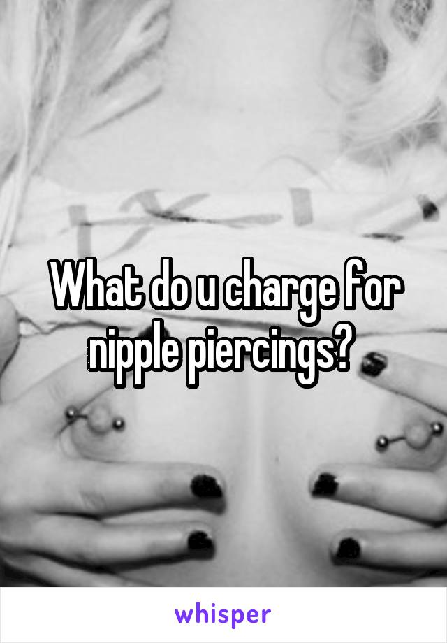 What do u charge for nipple piercings? 