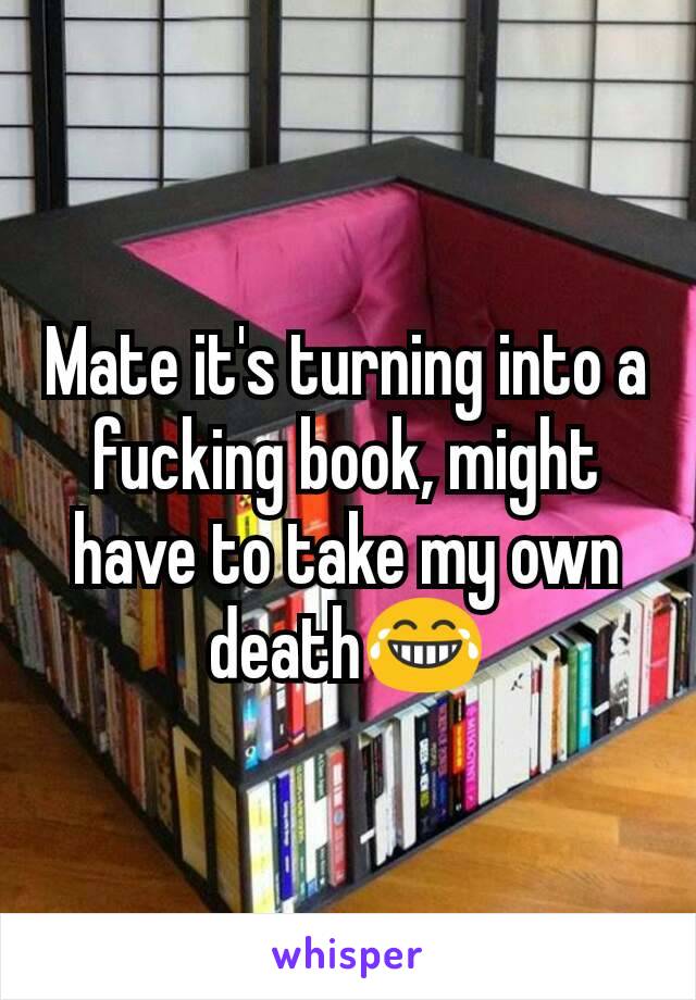 Mate it's turning into a fucking book, might have to take my own death😂