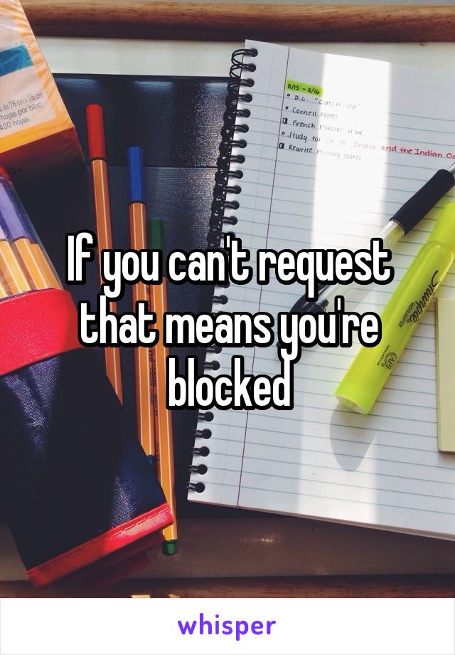 If you can't request that means you're blocked