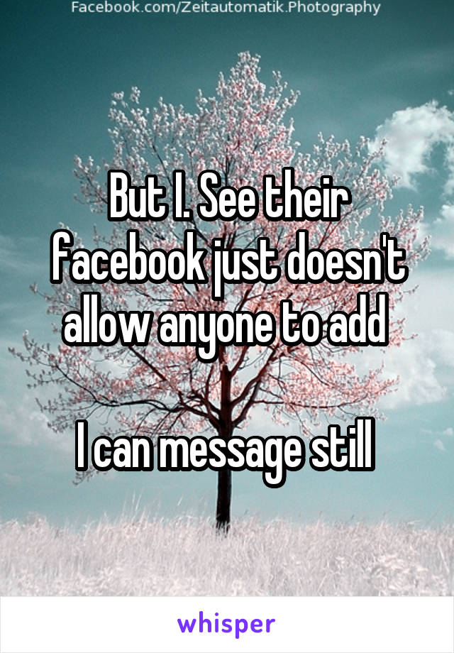 But I. See their facebook just doesn't allow anyone to add 

I can message still 