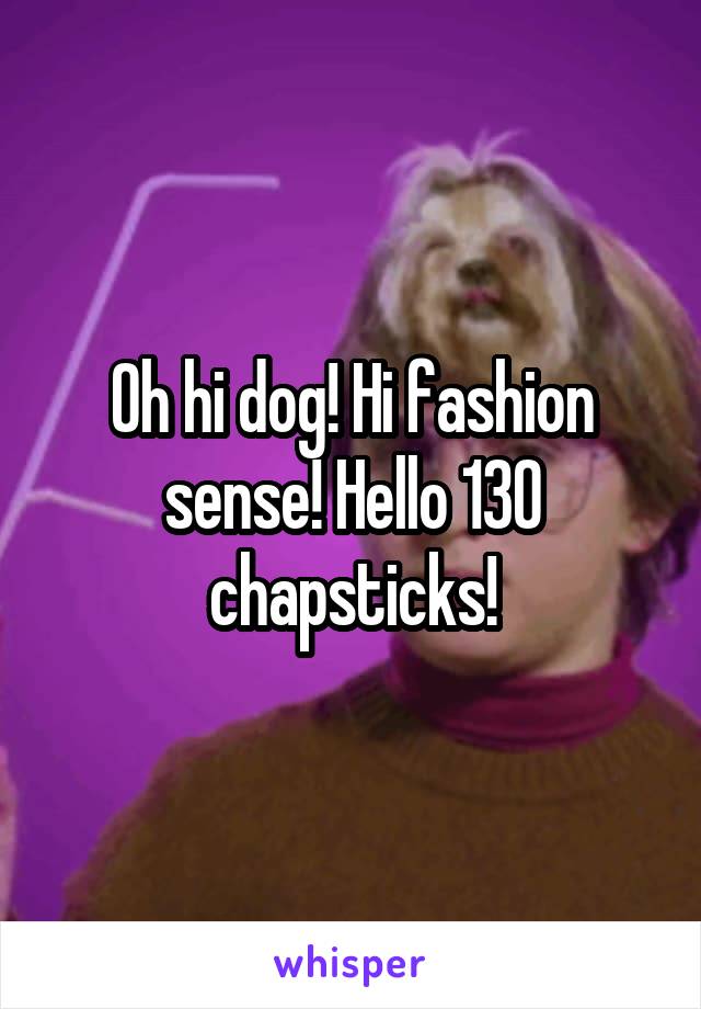 Oh hi dog! Hi fashion sense! Hello 130 chapsticks!