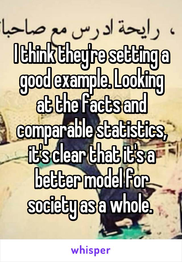 I think they're setting a good example. Looking at the facts and comparable statistics, it's clear that it's a better model for society as a whole. 