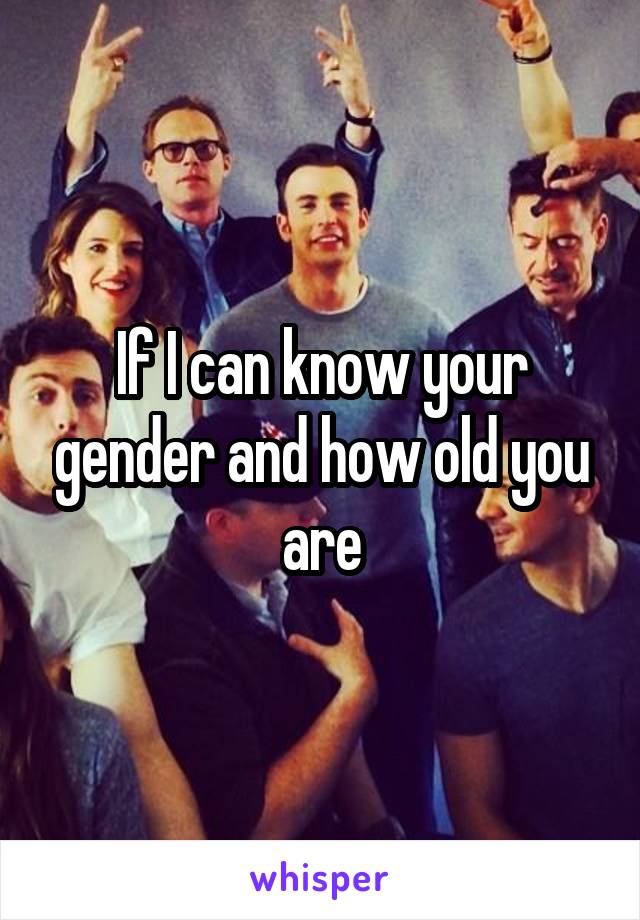 If I can know your gender and how old you are