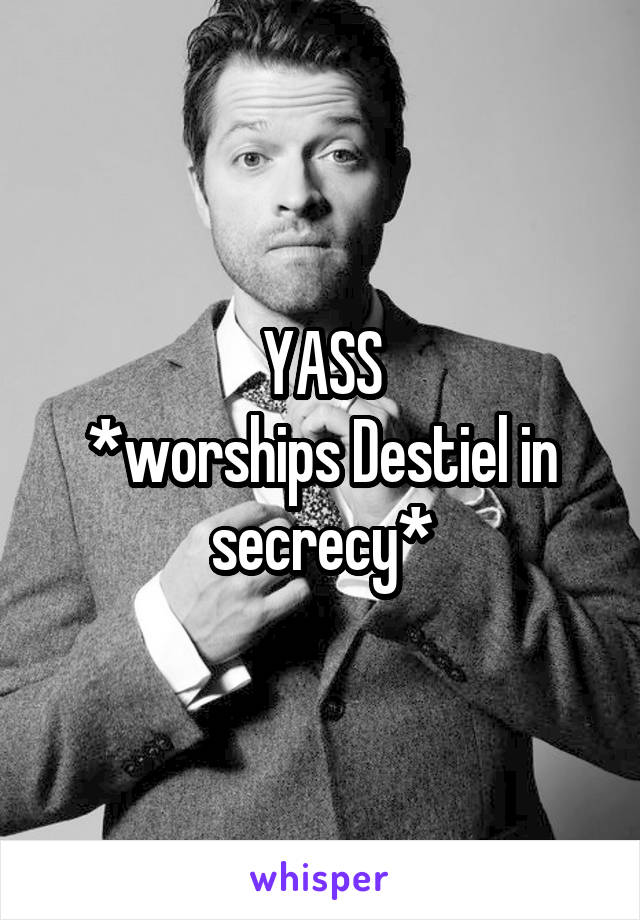 YASS
*worships Destiel in secrecy*