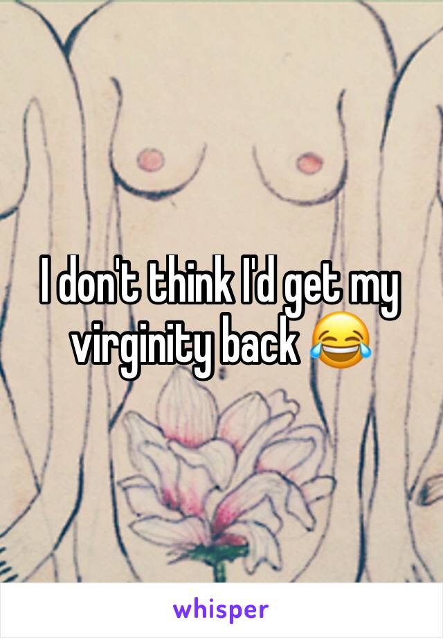 I don't think I'd get my virginity back 😂