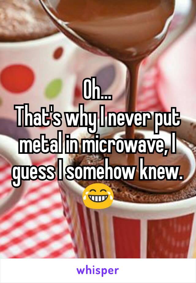 Oh...
That's why I never put metal in microwave, I guess I somehow knew.😂