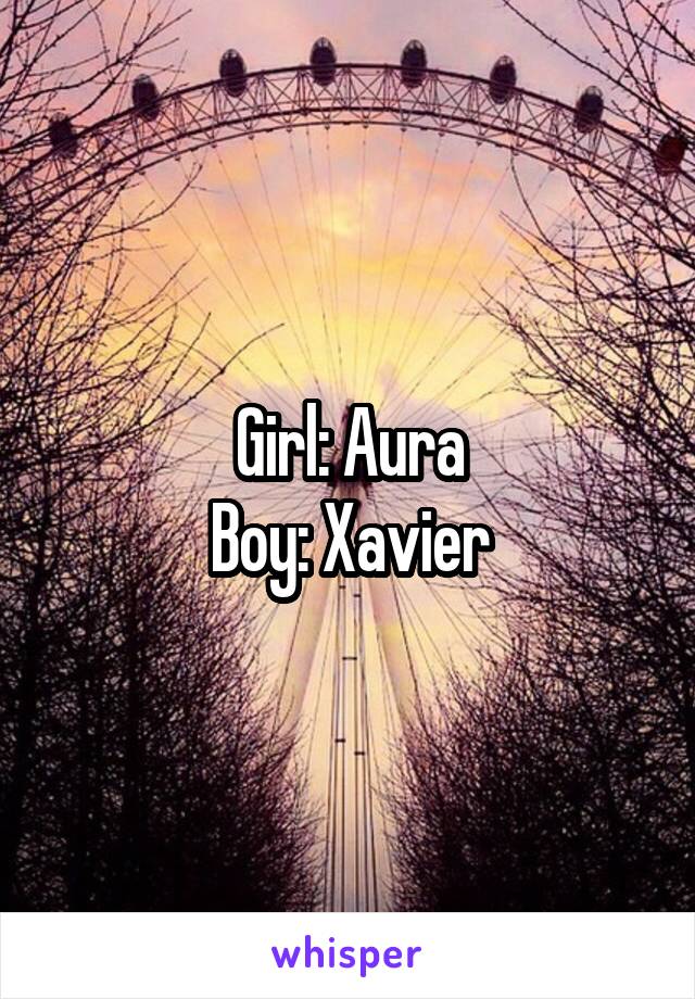 Girl: Aura
Boy: Xavier