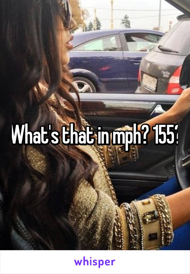 What's that in mph? 155?