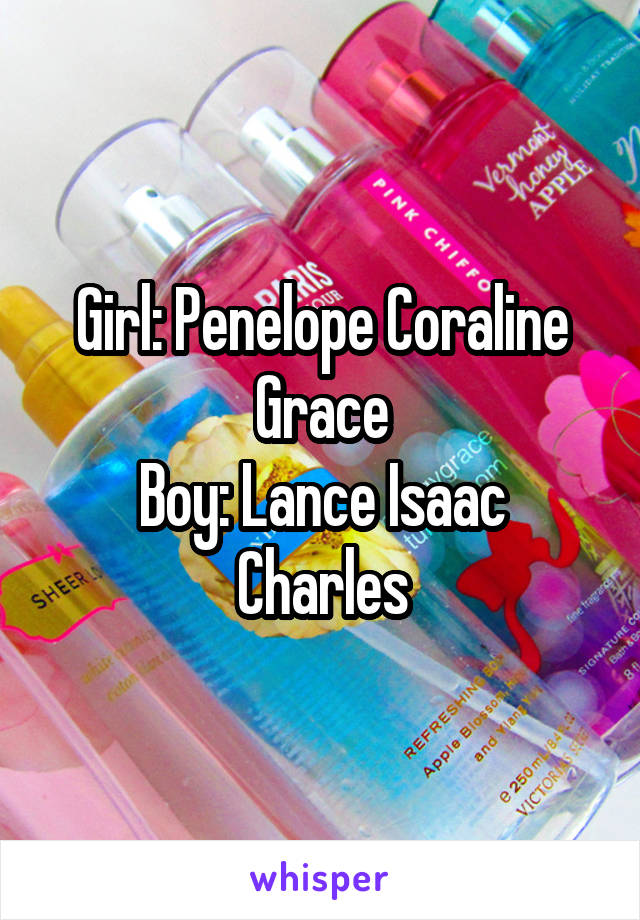 Girl: Penelope Coraline Grace
Boy: Lance Isaac Charles