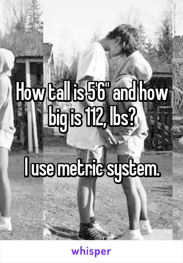 how-tall-is-5-6-and-how-big-is-112-lbs-i-use-metric-system