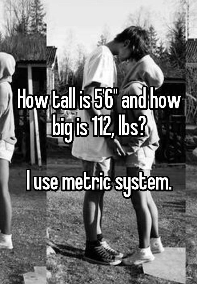 how-tall-is-5-6-and-how-big-is-112-lbs-i-use-metric-system