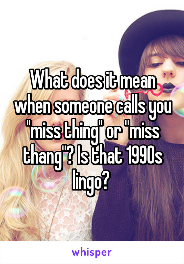 what-does-it-mean-when-someone-calls-you-miss-thing-or-miss-thang