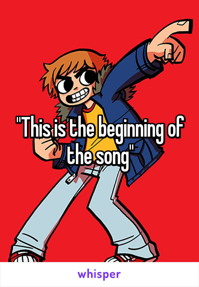 "This is the beginning of the song"