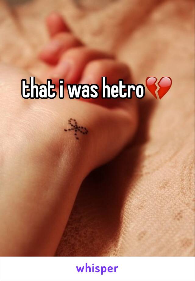 that i was hetro💔