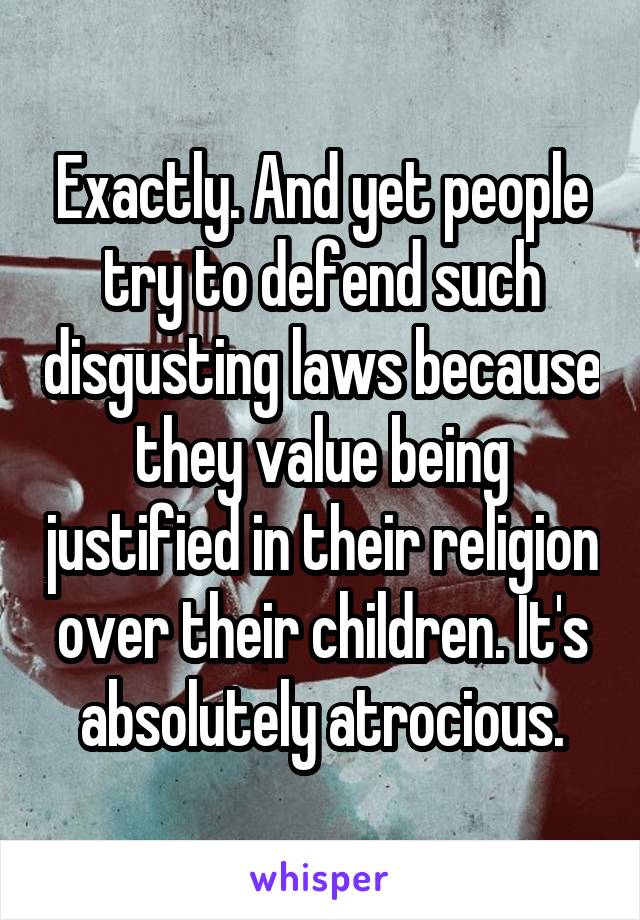 Exactly. And yet people try to defend such disgusting laws because they value being justified in their religion over their children. It's absolutely atrocious.