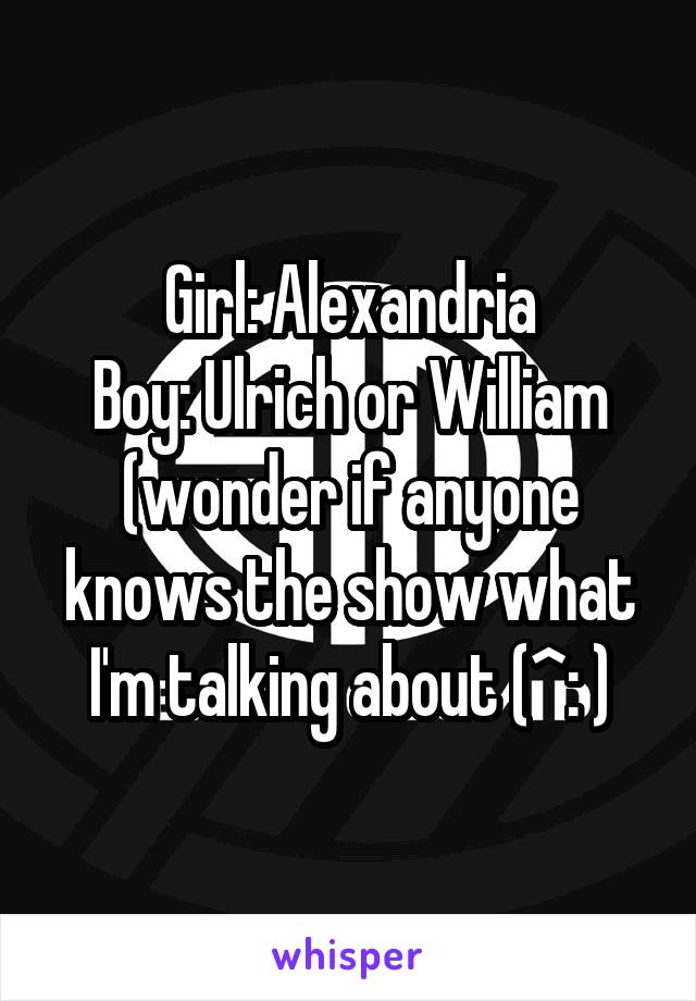 Girl: Alexandria
Boy: Ulrich or William (wonder if anyone knows the show what I'm talking about (^: )