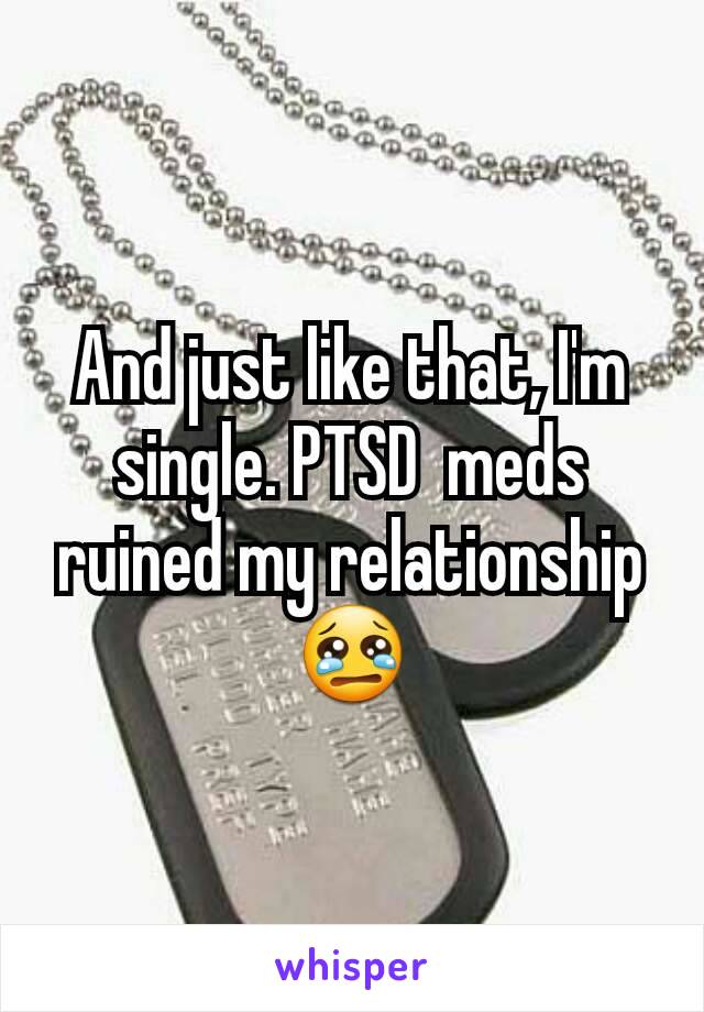 And just like that, I'm single. PTSD  meds ruined my relationship  😢