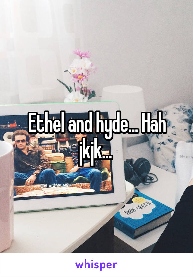 Ethel and hyde... Hah jkjk... 