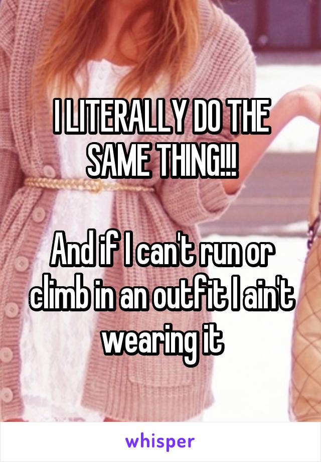 I LITERALLY DO THE SAME THING!!!

And if I can't run or climb in an outfit I ain't wearing it