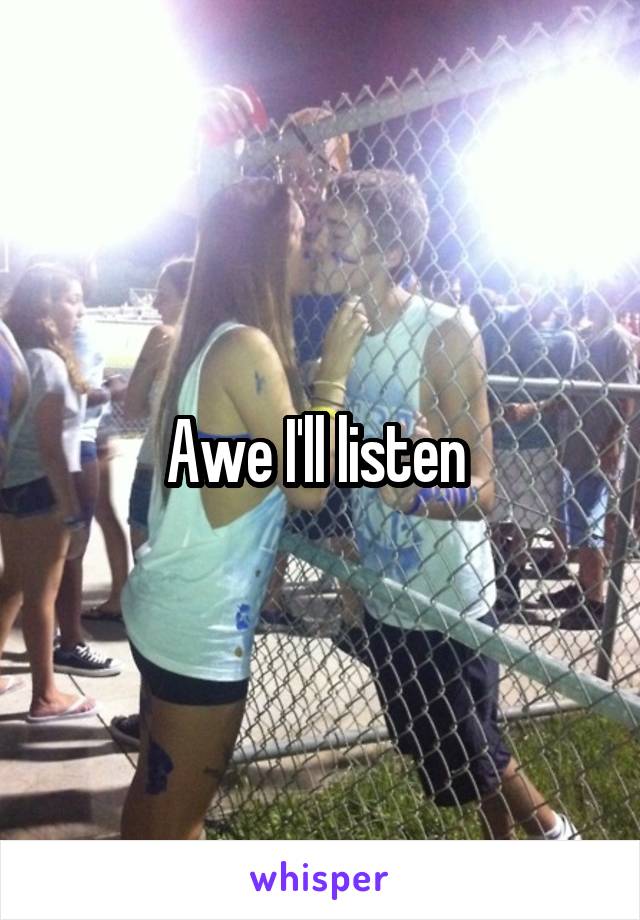 Awe I'll listen 