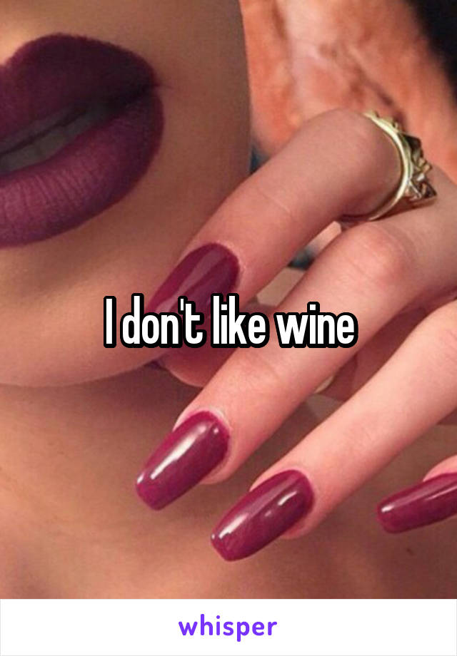 I don't like wine