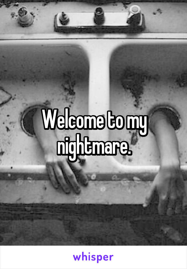 Welcome to my nightmare.