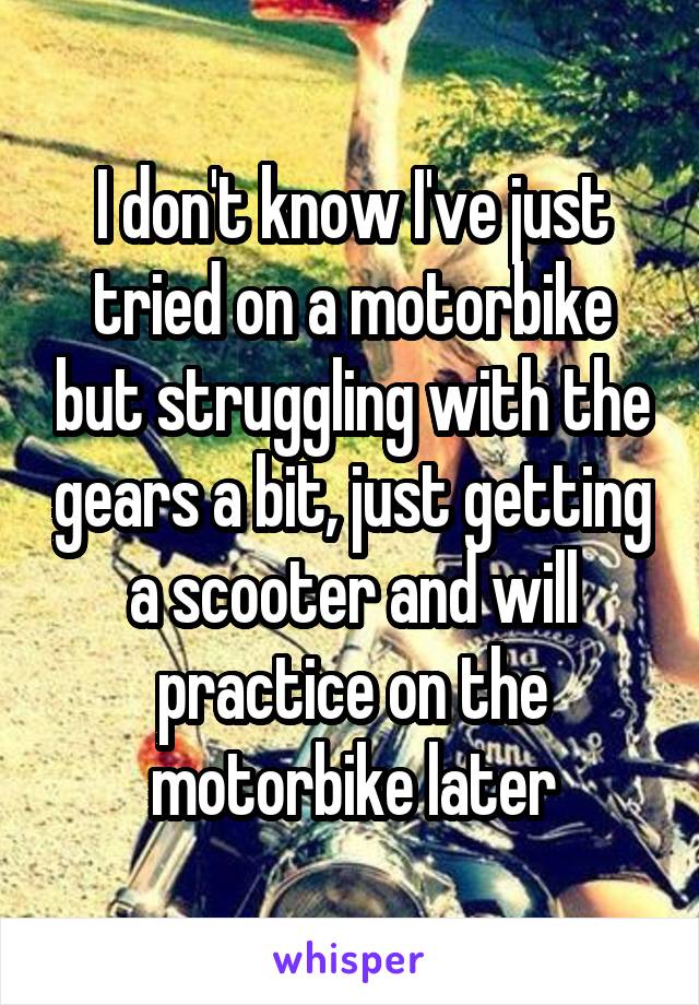 I don't know I've just tried on a motorbike but struggling with the gears a bit, just getting a scooter and will practice on the motorbike later