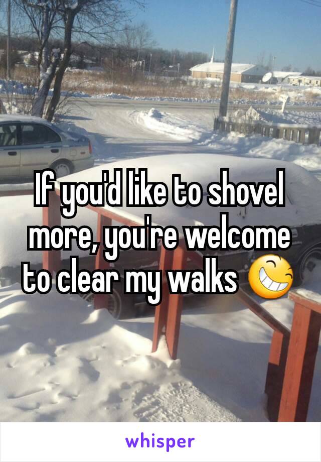 If you'd like to shovel more, you're welcome to clear my walks 😆