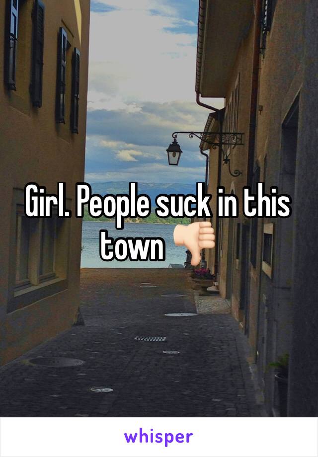 Girl. People suck in this town 👎🏻