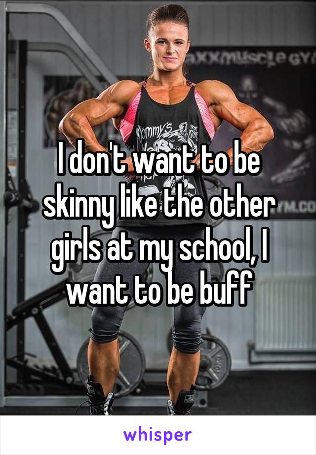 I don't want to be skinny like the other girls at my school, I want to be buff