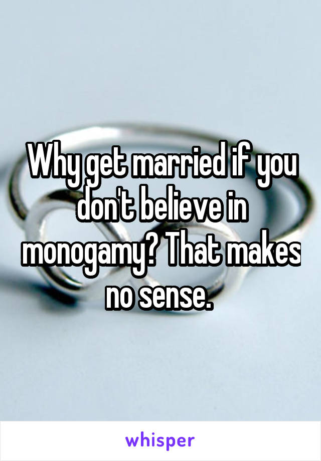 Why get married if you don't believe in monogamy? That makes no sense. 