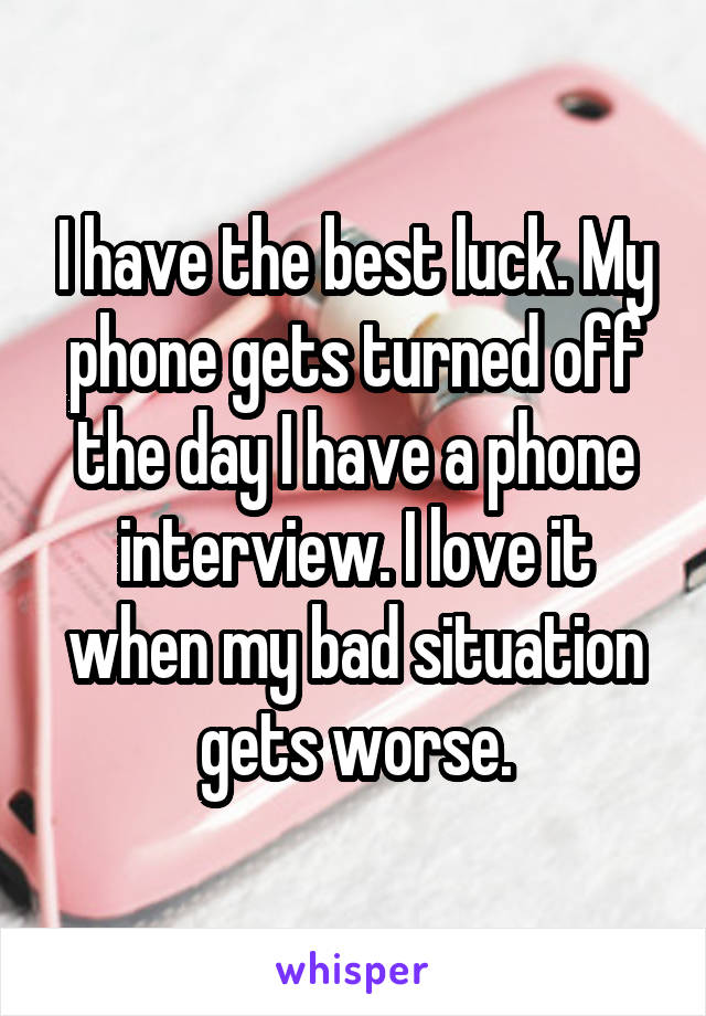 I have the best luck. My phone gets turned off the day I have a phone interview. I love it when my bad situation gets worse.
