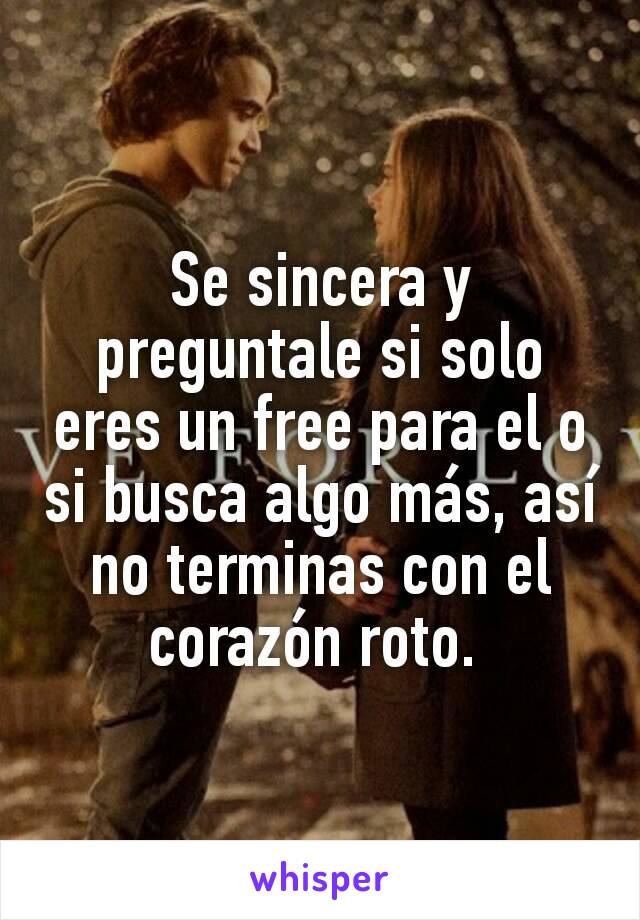 Se sincera y preguntale si solo eres un free para el o si busca algo más, así no terminas con el corazón roto. 