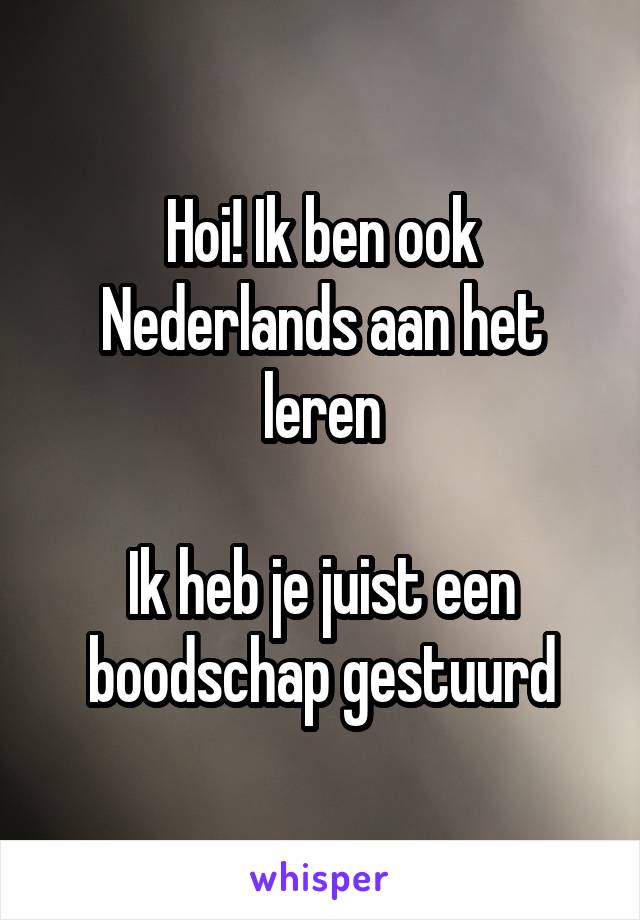 Hoi! Ik ben ook Nederlands aan het leren

Ik heb je juist een boodschap gestuurd