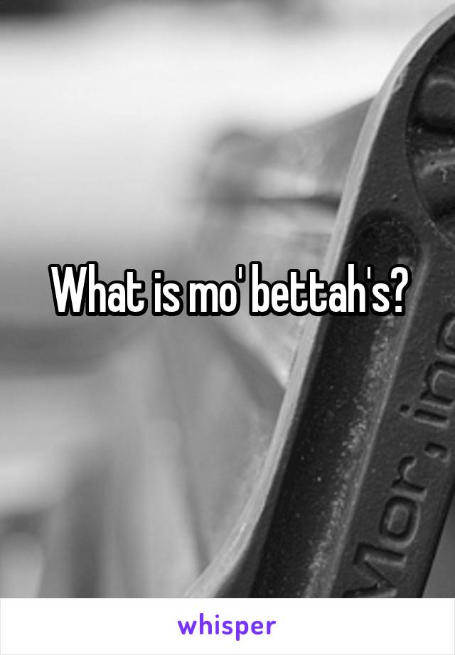 What is mo' bettah's?
