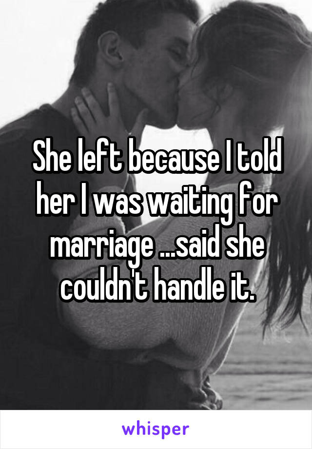 She left because I told her I was waiting for marriage ...said she couldn't handle it.