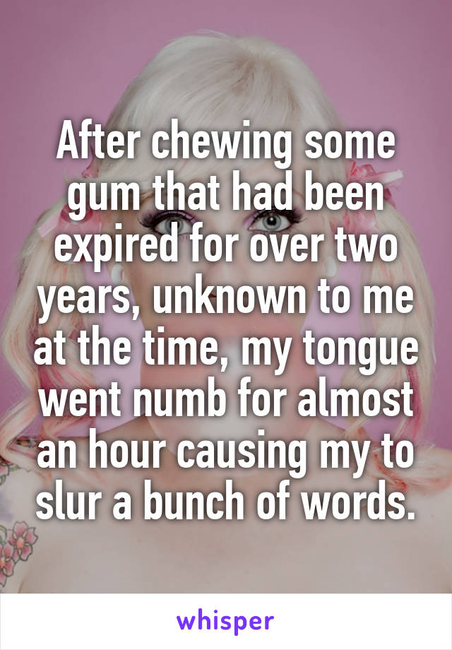 After chewing some gum that had been expired for over two years, unknown to me at the time, my tongue went numb for almost an hour causing my to slur a bunch of words.