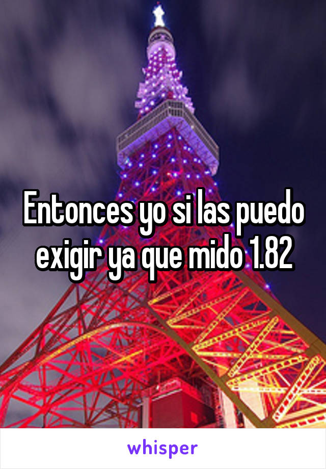 Entonces yo si las puedo exigir ya que mido 1.82