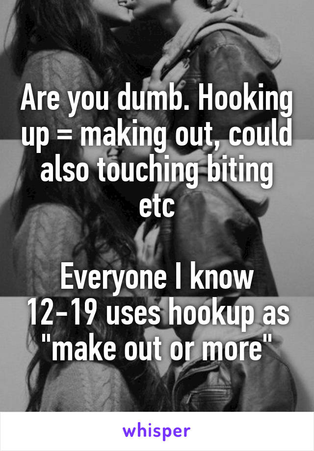 Are you dumb. Hooking up = making out, could also touching biting etc

Everyone I know 12-19 uses hookup as "make out or more"