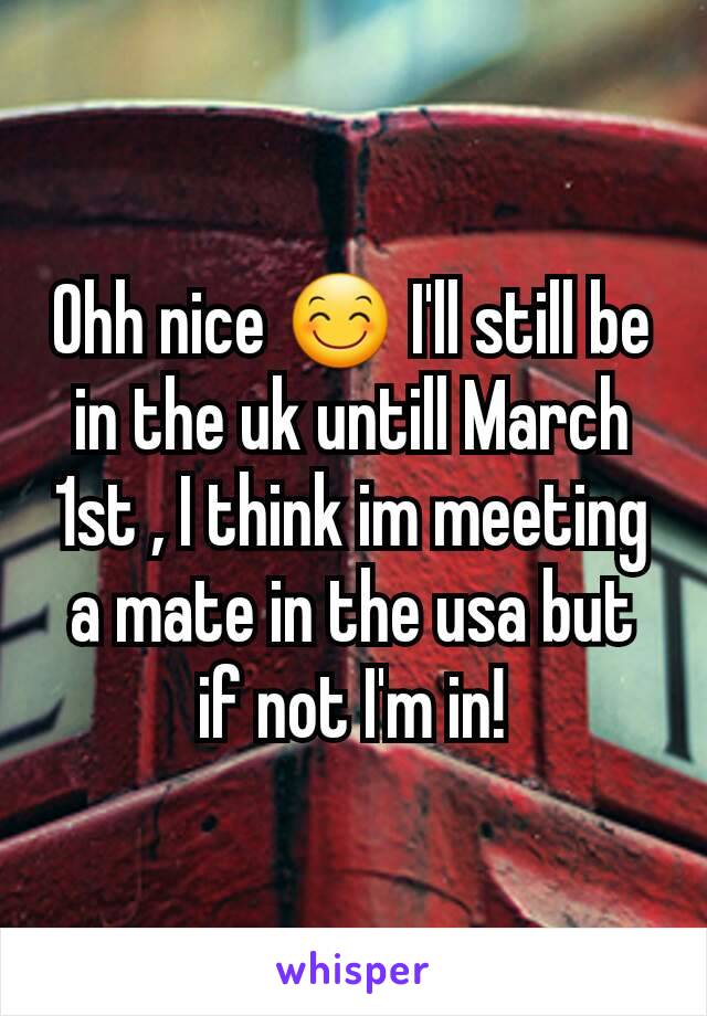 Ohh nice 😊 I'll still be in the uk untill March 1st , I think im meeting a mate in the usa but if not I'm in!