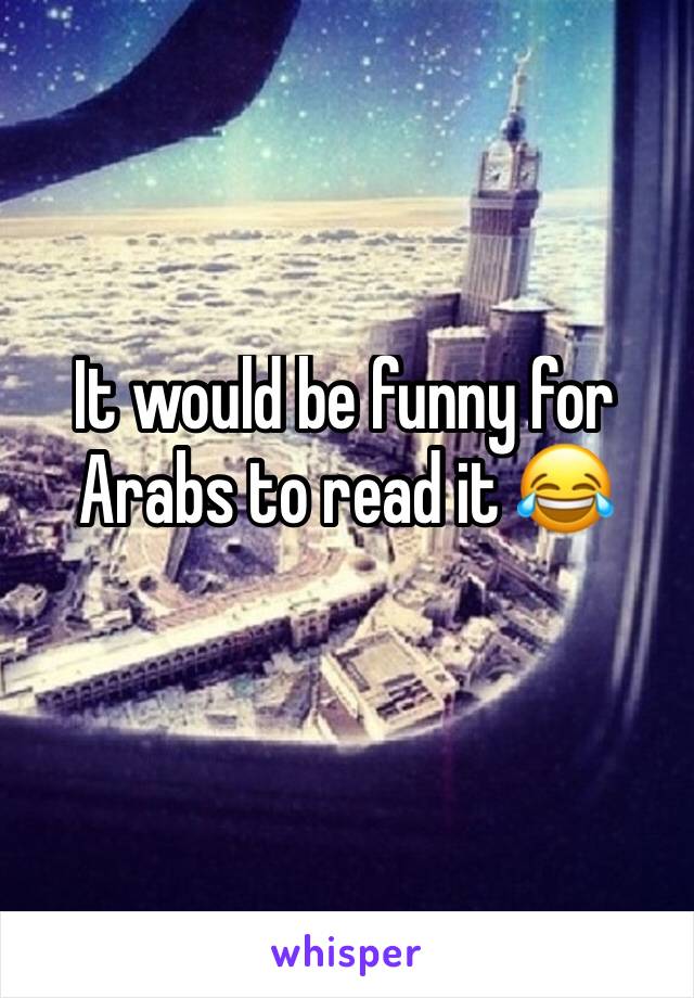 It would be funny for Arabs to read it 😂